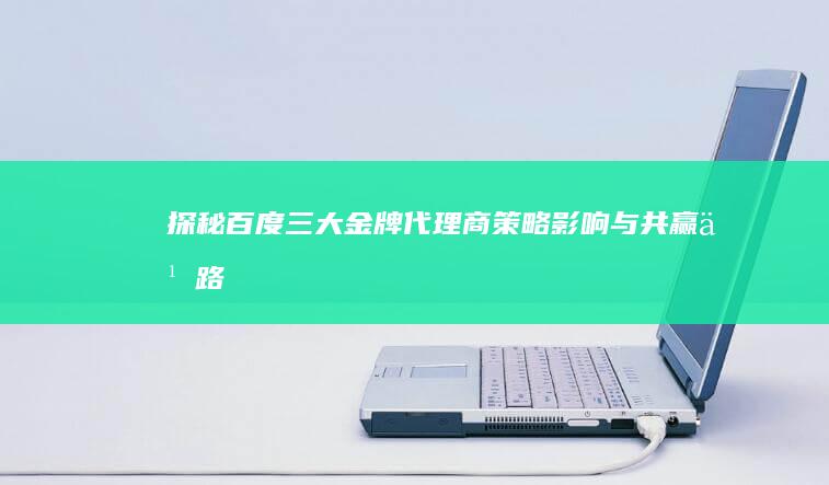 探秘百度三大金牌代理商：策略、影响与共赢之路